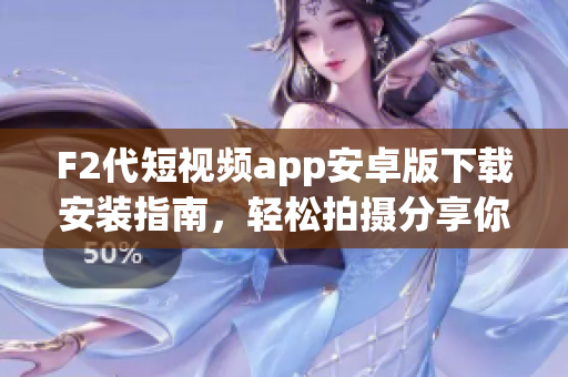 F2代短視頻app安卓版下載安裝指南，輕松拍攝分享你的生活點(diǎn)滴