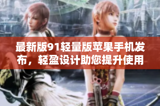 最新版91輕量版蘋果手機(jī)發(fā)布，輕盈設(shè)計(jì)助您提升使用體驗(yàn)