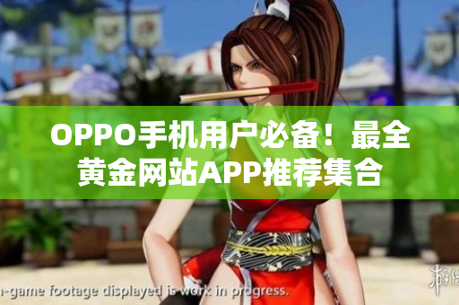OPPO手機(jī)用戶必備！最全黃金網(wǎng)站APP推薦集合