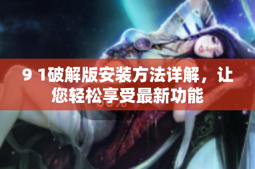 9 1破解版安裝方法詳解，讓您輕松享受最新功能