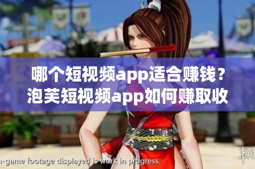 哪個(gè)短視頻app適合賺錢？泡芙短視頻app如何賺取收益？