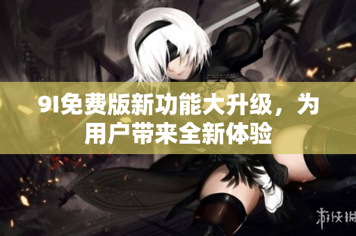 9I免費版新功能大升級，為用戶帶來全新體驗