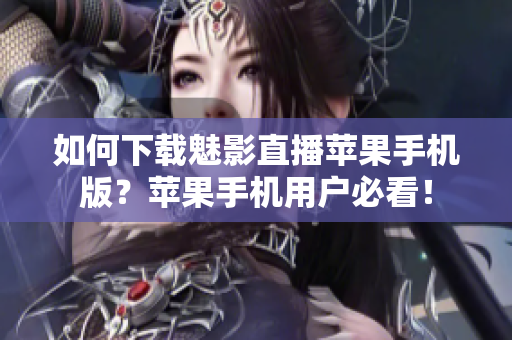 如何下載魅影直播蘋果手機版？蘋果手機用戶必看！
