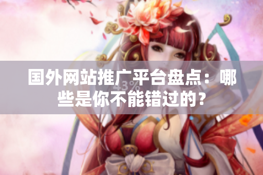 國外網(wǎng)站推廣平臺盤點：哪些是你不能錯過的？