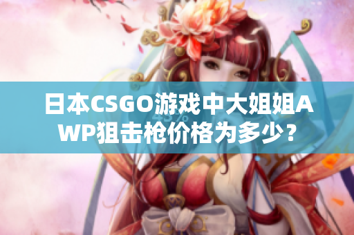 日本CSGO游戲中大姐姐AWP狙擊槍價格為多少？