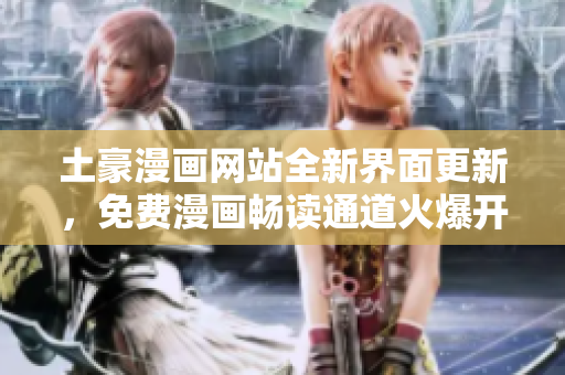 土豪漫畫網(wǎng)站全新界面更新，免費漫畫暢讀通道火爆開啟