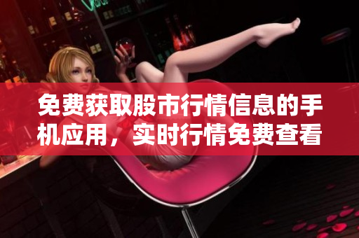 免費獲取股市行情信息的手機應用，實時行情免費查看
