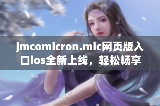 jmcomicron.mic網(wǎng)頁版入口ios全新上線，輕松暢享漫畫樂趣