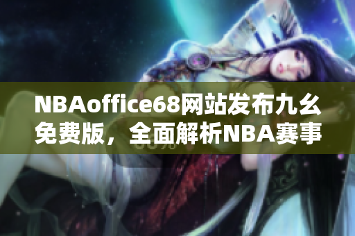 NBAoffice68網(wǎng)站發(fā)布九幺免費(fèi)版，全面解析NBA賽事報道