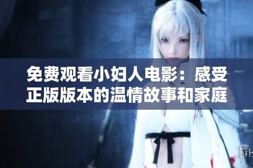 免費(fèi)觀看小婦人電影：感受正版版本的溫情故事和家庭情感，全程高清無(wú)廣告觀影體驗(yàn)