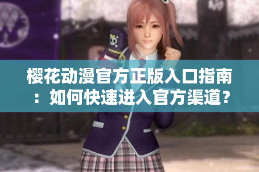 櫻花動漫官方正版入口指南：如何快速進(jìn)入官方渠道？