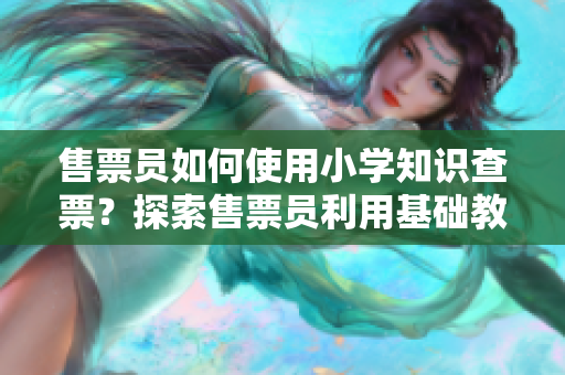 售票員如何使用小學(xué)知識查票？探索售票員利用基礎(chǔ)教育知識進行查票方法
