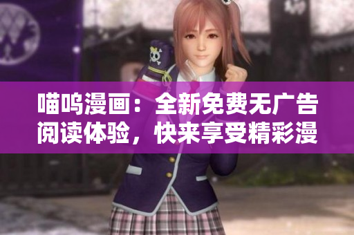 喵嗚漫畫：全新免費(fèi)無廣告閱讀體驗(yàn)，快來享受精彩漫畫世界