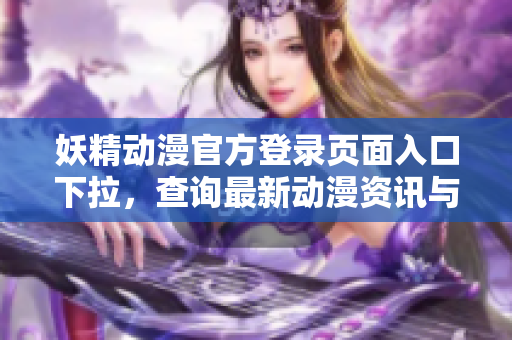 妖精動漫官方登錄頁面入口下拉，查詢最新動漫資訊與活動詳情
