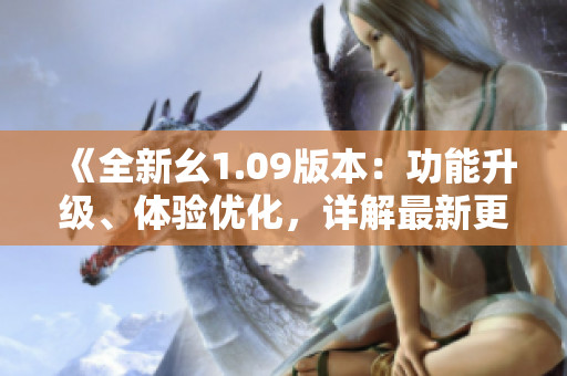 《全新幺1.09版本：功能升級、體驗(yàn)優(yōu)化，詳解最新更新》