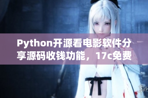 Python開源看電影軟件分享源碼收錢功能，17c免費(fèi)獲取
