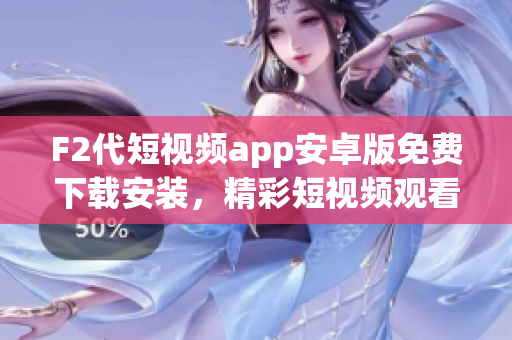 F2代短視頻app安卓版免費下載安裝，精彩短視頻觀看盡興