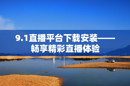 9.1直播平臺下載安裝——暢享精彩直播體驗