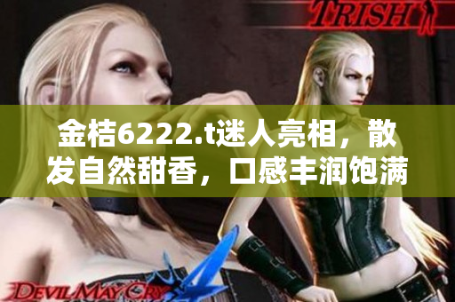 金桔6222.t迷人亮相，散發(fā)自然甜香，口感豐潤飽滿