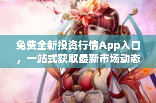 免費全新投資行情App入口，一站式獲取最新市場動態(tài)