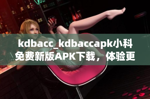 kdbacc_kdbaccapk小科免費(fèi)新版APK下載，體驗(yàn)更多功能