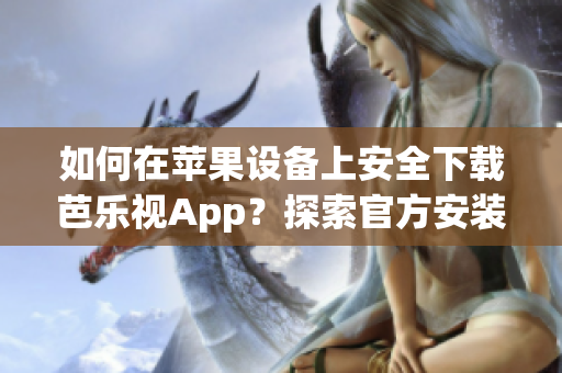 如何在蘋果設(shè)備上安全下載芭樂視App？探索官方安裝步驟及注意事項