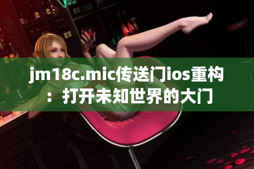 jm18c.mic傳送門(mén)ios重構(gòu)：打開(kāi)未知世界的大門(mén)
