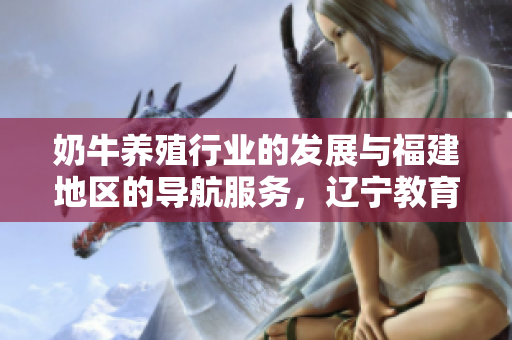奶牛養(yǎng)殖行業(yè)的發(fā)展與福建地區(qū)的導(dǎo)航服務(wù)，遼寧教育網(wǎng)的教育資源分享
