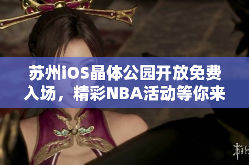 蘇州iOS晶體公園開放免費入場，精彩NBA活動等你來參與