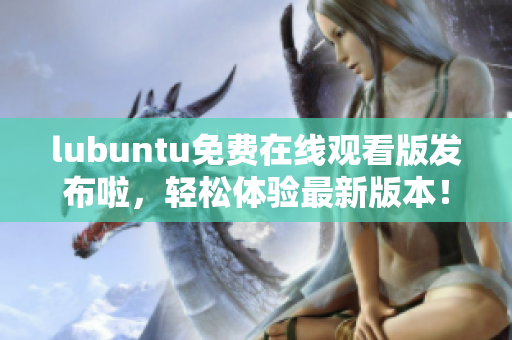 lubuntu免費在線觀看版發(fā)布啦，輕松體驗最新版本！