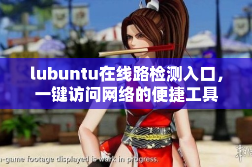 lubuntu在線路檢測(cè)入口，一鍵訪問網(wǎng)絡(luò)的便捷工具