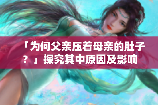「為何父親壓著母親的肚子？」探究其中原因及影響