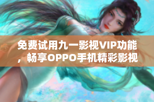 免費試用九一影視VIP功能，暢享OPPO手機(jī)精彩影視資源