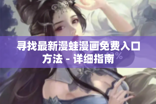 尋找最新漫蛙漫畫免費(fèi)入口方法 - 詳細(xì)指南