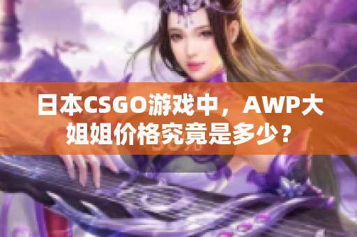 日本CSGO游戲中，AWP大姐姐價格究竟是多少？