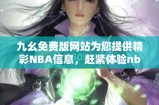 九幺免費(fèi)版網(wǎng)站為您提供精彩NBA信息，趕緊體驗(yàn)nbaoffice68吧