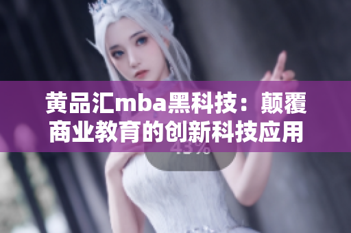 黃品匯mba黑科技：顛覆商業(yè)教育的創(chuàng)新科技應用