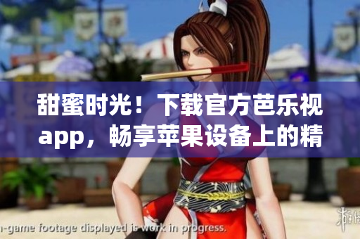 甜蜜時光！下載官方芭樂視app，暢享蘋果設備上的精彩視聽體驗