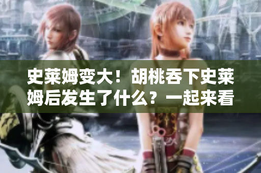 史萊姆變大！胡桃吞下史萊姆后發(fā)生了什么？一起來看看奇妙的變化吧