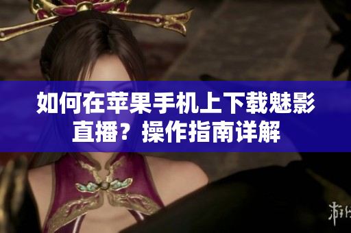 如何在蘋果手機(jī)上下載魅影直播？操作指南詳解