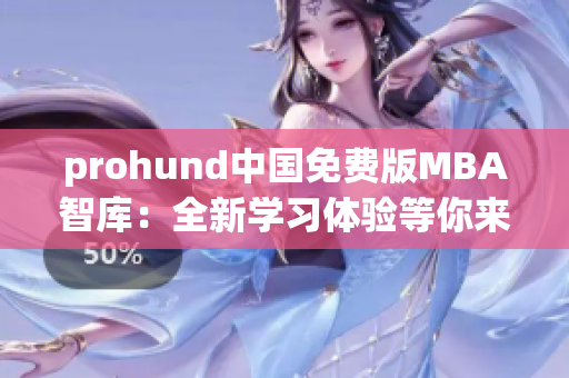 prohund中國免費版MBA智庫：全新學(xué)習(xí)體驗等你來探索