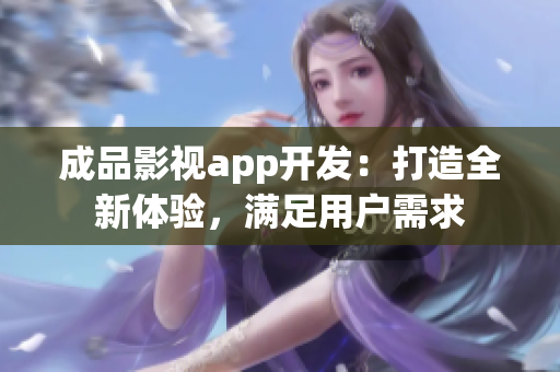 成品影視app開發(fā)：打造全新體驗，滿足用戶需求