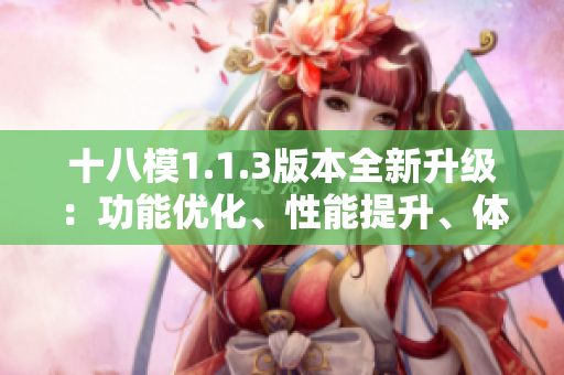十八模1.1.3版本全新升級：功能優(yōu)化、性能提升、體驗升級全面升級！