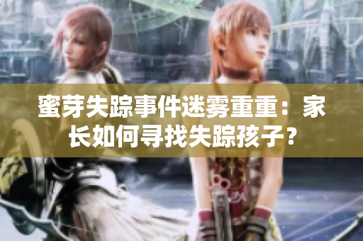 蜜芽失蹤事件迷霧重重：家長如何尋找失蹤孩子？