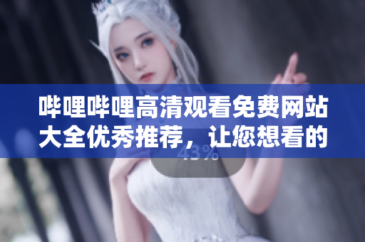 嗶哩嗶哩高清觀看免費(fèi)網(wǎng)站大全優(yōu)秀推薦，讓您想看的內(nèi)容盡收眼底
