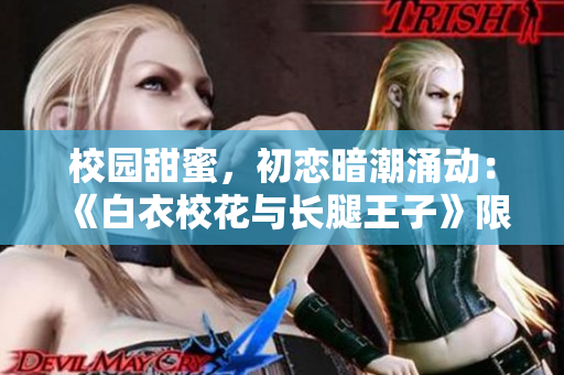 校園甜蜜，初戀暗潮涌動：《白衣校花與長腿王子》限時免費觀看，甜蜜治愈
