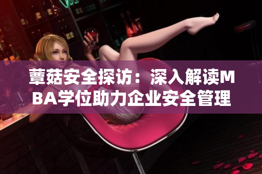 蕈菇安全探訪：深入解讀MBA學位助力企業(yè)安全管理