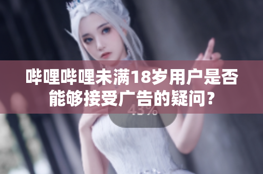 嗶哩嗶哩未滿18歲用戶是否能夠接受廣告的疑問？