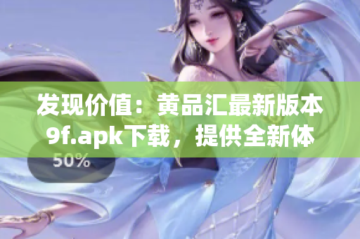 發(fā)現(xiàn)價值：黃品匯最新版本9f.apk下載，提供全新體驗