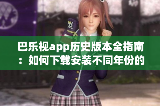 巴樂視app歷史版本全指南：如何下載安裝不同年份的舊版應(yīng)用？